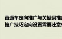 直通车定向推广与关键词推广有什么不同（详解直通车定向推广技巧定向设置需要注意什么）