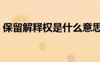 保留解释权是什么意思（解释权是什么意思）