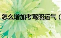 怎么增加考驾照运气（如何增加考驾照运气）