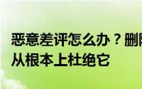 恶意差评怎么办？删除差评可以吗？我们必须从根本上杜绝它