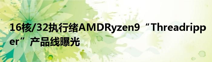 16核/32执行绪AMDRyzen9“Threadripper”产品线曝光