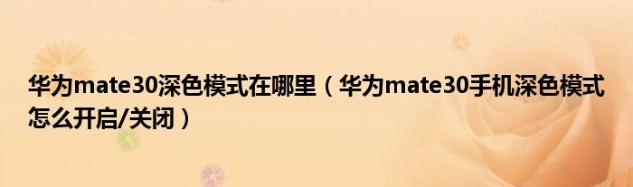 华为mate30深色模式在哪里（华为mate30手机深色模式怎么开启/关闭）