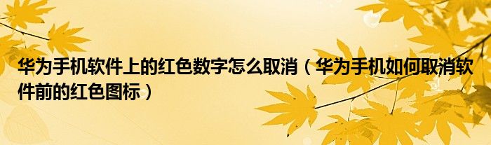华为手机软件上的红色数字怎么取消（华为手机如何取消软件前的红色图标）