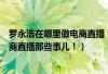 罗永浩在哪里做电商直播(罗永浩做电商直播火了告诉你电商直播那些事儿!) 罗永浩在哪里做电商直播(罗永浩做电商直播火了告诉你电商直播那些事儿!)