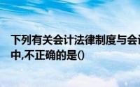 下列有关会计法律制度与会计职业道德实施保障机制的表述中,不正确的是()
