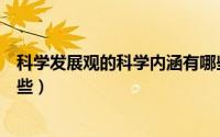科学发展观的科学内涵有哪些（科学发展观的科学内涵有哪些）