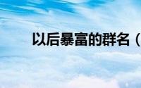 以后暴富的群名（好听暴富的群名）