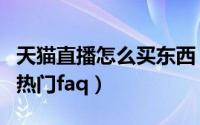 天猫直播怎么买东西（关于天猫导购直播商家热门faq）