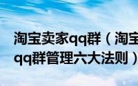 淘宝卖家qq群（淘宝客qq群看这里！淘宝客qq群管理六大法则）