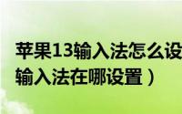 苹果13输入法怎么设置手写（iphone13手写输入法在哪设置）