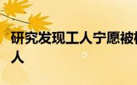 研究发现工人宁愿被机器人代替而不是另一个人