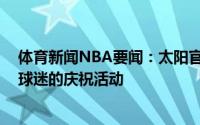 体育新闻NBA要闻：太阳官方G4后菲尼克斯机场不会支持球迷的庆祝活动