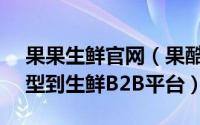 果果生鲜官网（果酷网创始人,从b2c商城转型到生鲜B2B平台）