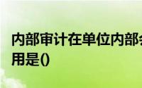 内部审计在单位内部会计监督体系中的重要作用是()