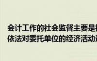 会计工作的社会监督主要是指注册会计师及其会计师事务所依法对委托单位的经济活动进行审计和鉴证的监督制度()
