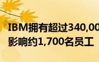 IBM拥有超过340,000名员工这意味着削减将影响约1,700名员工