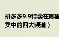 拼多多9.9特卖在哪里报名（报名拼多多9.9特卖中的四大频道）