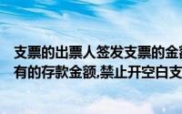 支票的出票人签发支票的金额不得超过签发时在付款人处实有的存款金额,禁止开空白支票()