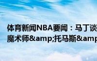 体育新闻NBA要闻：马丁谈前五控卫基德&炮&魔术师&托马斯&斯托克顿