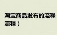 淘宝商品发布的流程（详解天猫商家宝贝发布流程）