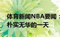体育新闻NBA要闻：吃饭睡觉打篮球杜小帅朴实无华的一天