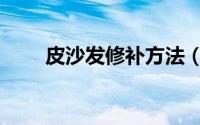 皮沙发修补方法（皮沙发修补方法）