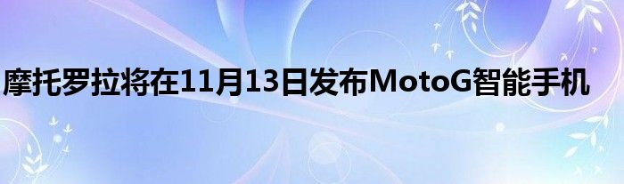 摩托罗拉将在11月13日发布MotoG智能手机