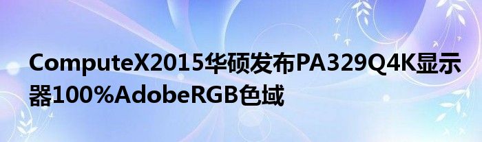 ComputeX2015华硕发布PA329Q4K显示器100%AdobeRGB色域
