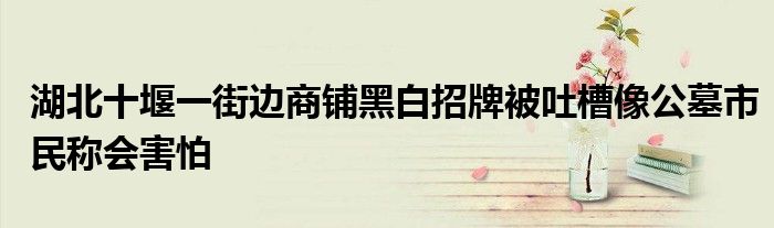 湖北十堰一街边商铺黑白招牌被吐槽像公墓市民称会害怕