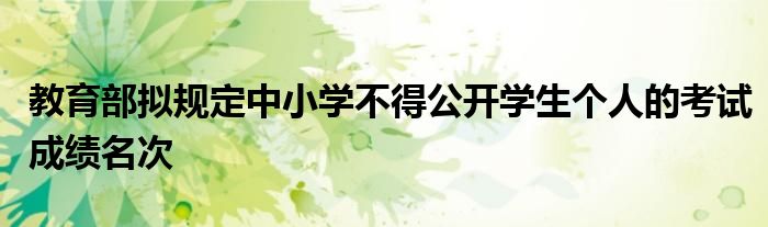 教育部拟规定中小学不得公开学生个人的考试成绩名次