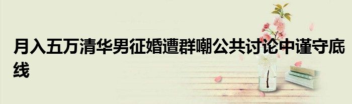 月入五万清华男征婚遭群嘲公共讨论中谨守底线