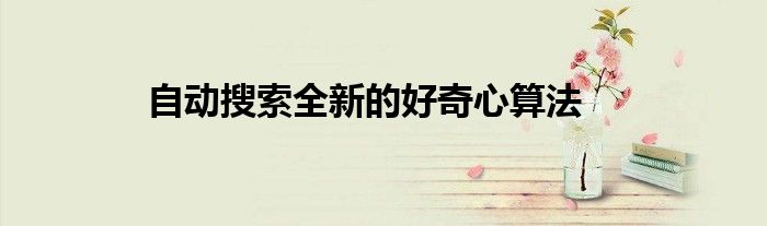 自动搜索全新的好奇心算法