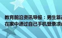 教育前沿资讯导报：男生篡改上百名同学中考志愿为泄私愤在家中通过自己手机登录凉山州中考志愿填报系统