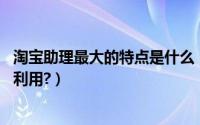 淘宝助理最大的特点是什么（淘宝助理作用是什么,怎么合理利用?）