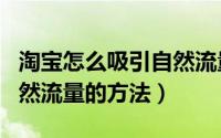 淘宝怎么吸引自然流量（四个淘宝新店挖掘自然流量的方法）