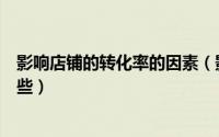 影响店铺的转化率的因素（影响店铺静默转化率的因素有哪些）