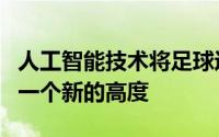 人工智能技术将足球运动员的表现分析推向了一个新的高度