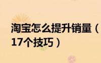 淘宝怎么提升销量（如何提高淘宝天猫销量?17个技巧）