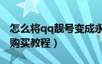 怎么将qq靓号变成永久号（腾讯qq靓号永久购买教程）