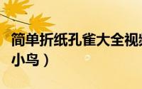 简单折纸孔雀大全视频教程（手工折纸怎么折小鸟）