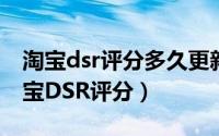 淘宝dsr评分多久更新一次（如何主动维护淘宝DSR评分）
