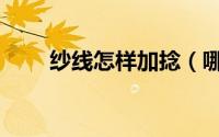 纱线怎样加捻（哪些纱线需要加捻）