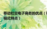 移动社交电子商务的优点（移动社交电子商务平台有哪些及模式特点）