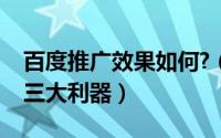 百度推广效果如何?（让百度推广效果翻倍的三大利器）