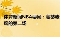 体育新闻NBA要闻：蒙蒂我们保持了冷静研究了雄鹿对阵老鹰的第二场