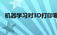 机器学习对3D打印零件进行逆向工程揭示
