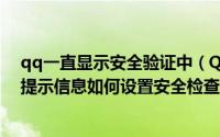 qq一直显示安全验证中（QQ面板上会显示QQ安全检查的提示信息如何设置安全检查提示）
