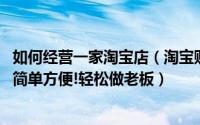 如何经营一家淘宝店（淘宝购物不如网上开店,网店经营步骤简单方便!轻松做老板）