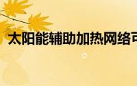 太阳能辅助加热网络可减少环境影响和能耗
