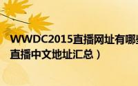 WWDC2015直播网址有哪些了（WWDC2015视频及图文直播中文地址汇总）